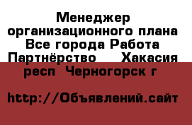 Менеджер организационного плана - Все города Работа » Партнёрство   . Хакасия респ.,Черногорск г.